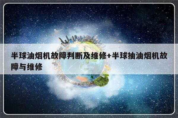半球油烟机故障判断及维修+半球抽油烟机故障与维修
