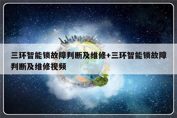三环智能锁故障判断及维修+三环智能锁故障判断及维修视频