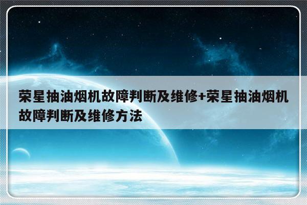 荣星抽油烟机故障判断及维修+荣星抽油烟机故障判断及维修方法