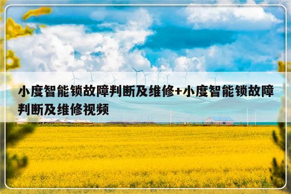 小度智能锁故障判断及维修+小度智能锁故障判断及维修视频
