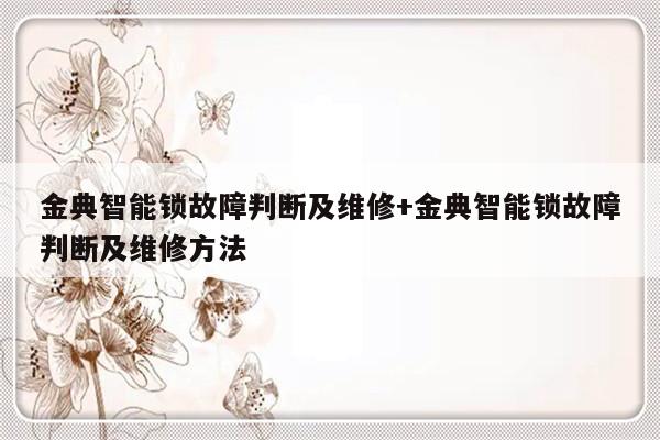 金典智能锁故障判断及维修+金典智能锁故障判断及维修方法