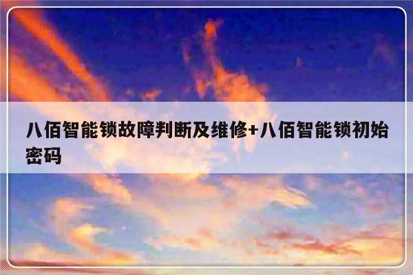 八佰智能锁故障判断及维修+八佰智能锁初始密码
