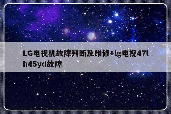LG电视机故障判断及维修+lg电视47lh45yd故障