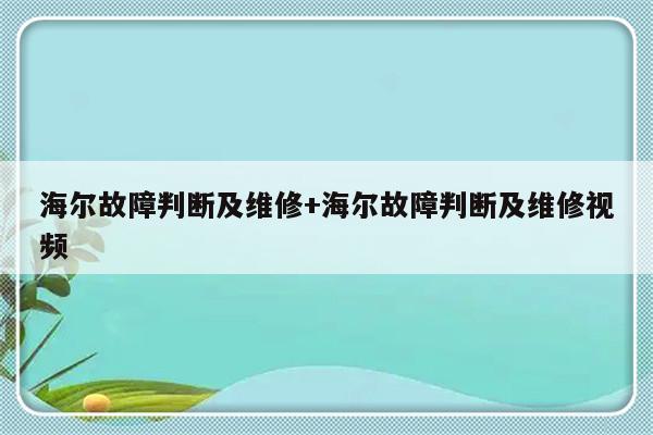 海尔故障判断及维修+海尔故障判断及维修视频