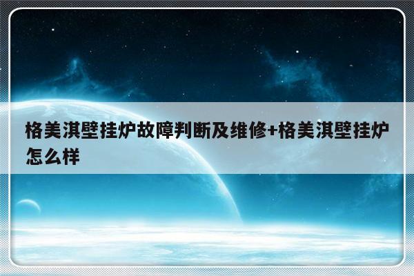 格美淇壁挂炉故障判断及维修+格美淇壁挂炉怎么样