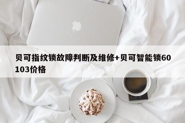 贝可指纹锁故障判断及维修+贝可智能锁60103价格