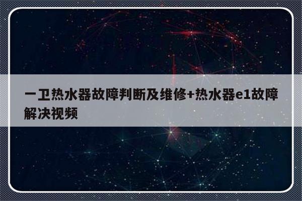 一卫热水器故障判断及维修+热水器e1故障解决视频