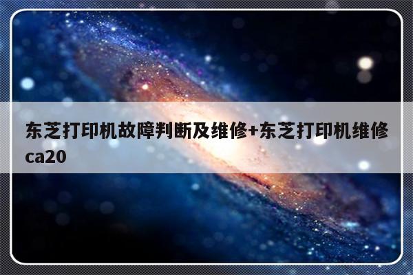 东芝打印机故障判断及维修+东芝打印机维修ca20