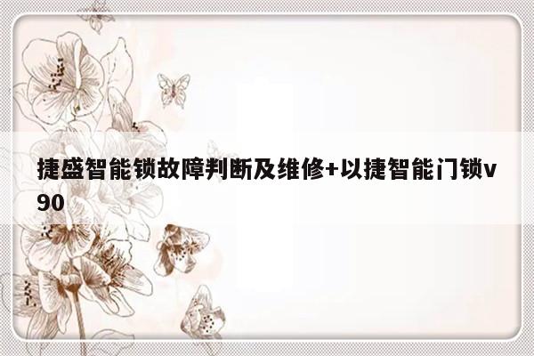 捷盛智能锁故障判断及维修+以捷智能门锁v90-313啦实用网