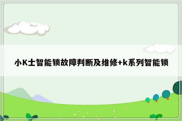 小K士智能锁故障判断及维修+k系列智能锁