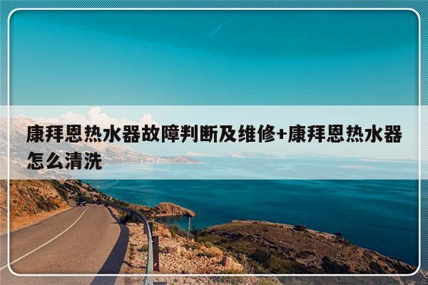 康拜恩热水器故障判断及维修+康拜恩热水器怎么清洗
