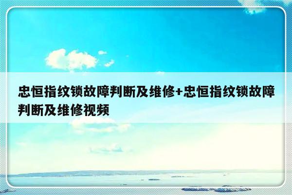 忠恒指纹锁故障判断及维修+忠恒指纹锁故障判断及维修视频