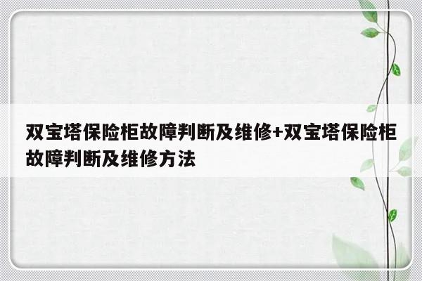 双宝塔保险柜故障判断及维修+双宝塔保险柜故障判断及维修方法