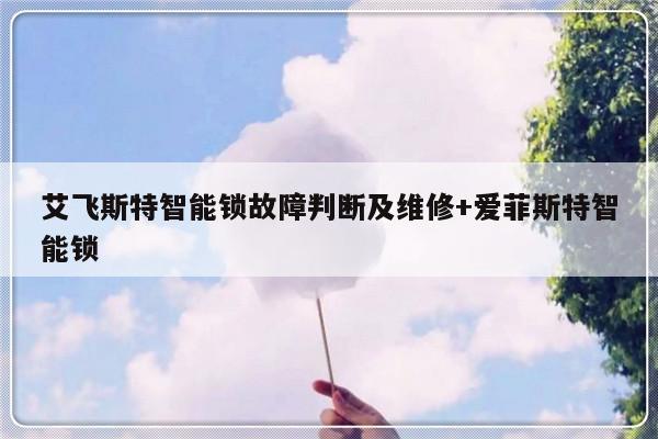 艾飞斯特智能锁故障判断及维修+爱菲斯特智能锁
