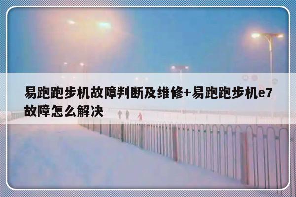 易跑跑步机故障判断及维修+易跑跑步机e7故障怎么解决