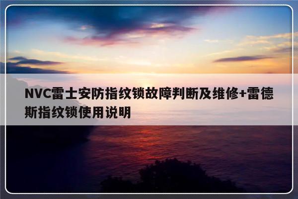 NVC雷士安防指纹锁故障判断及维修+雷德斯指纹锁使用说明