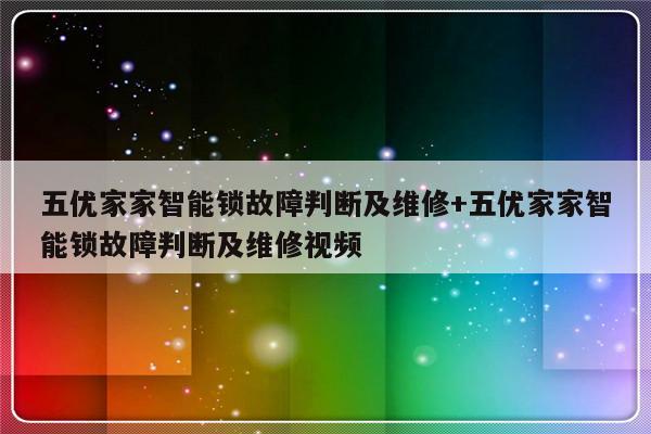 五优家家智能锁故障判断及维修+五优家家智能锁故障判断及维修视频-313啦实用网