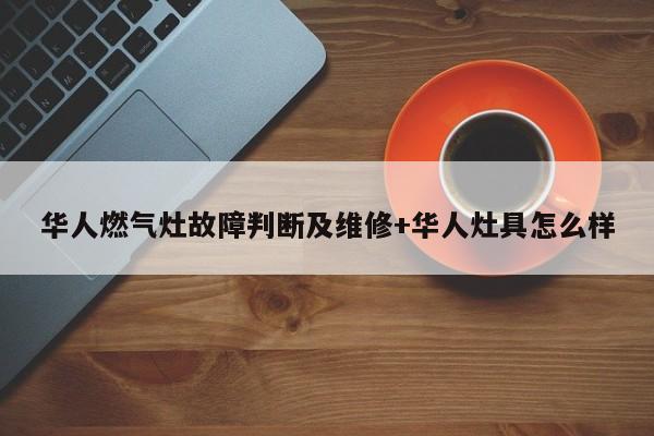 华人燃气灶故障判断及维修+华人灶具怎么样