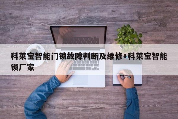 科莱宝智能门锁故障判断及维修+科莱宝智能锁厂家-313啦实用网