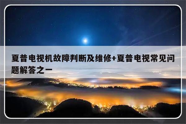 夏普电视机故障判断及维修+夏普电视常见问题解答之一-313啦实用网