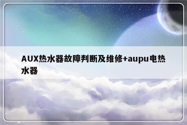 AUX热水器故障判断及维修+aupu电热水器