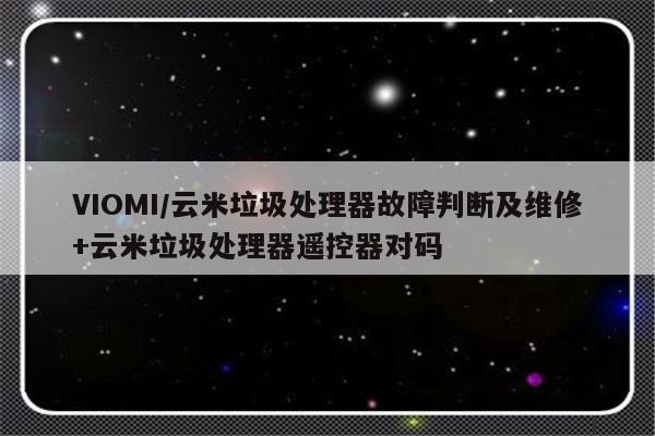 VIOMI/云米垃圾处理器故障判断及维修+云米垃圾处理器遥控器对码