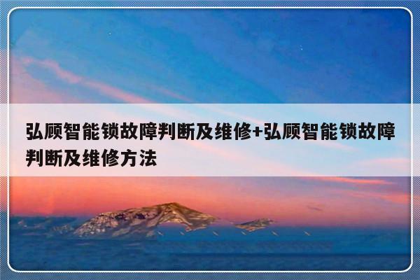 弘顾智能锁故障判断及维修+弘顾智能锁故障判断及维修方法