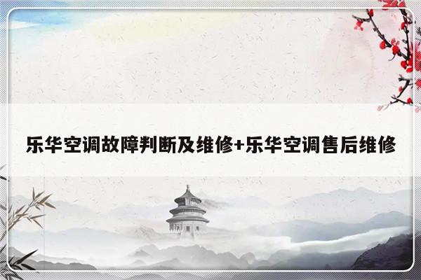 乐华空调故障判断及维修+乐华空调售后维修-313啦实用网