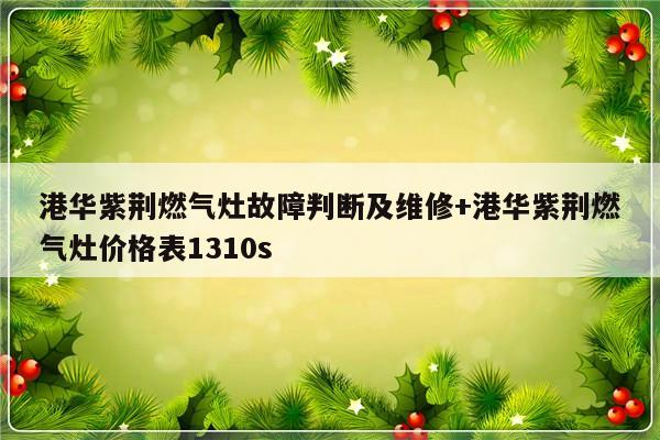 港华紫荆燃气灶故障判断及维修+港华紫荆燃气灶价格表1310s