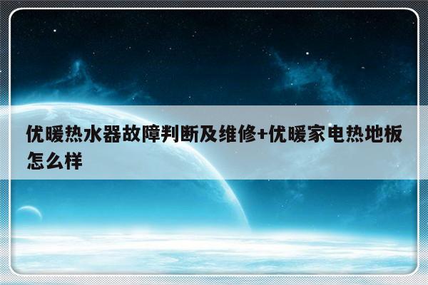 优暖热水器故障判断及维修+优暖家电热地板怎么样-313啦实用网