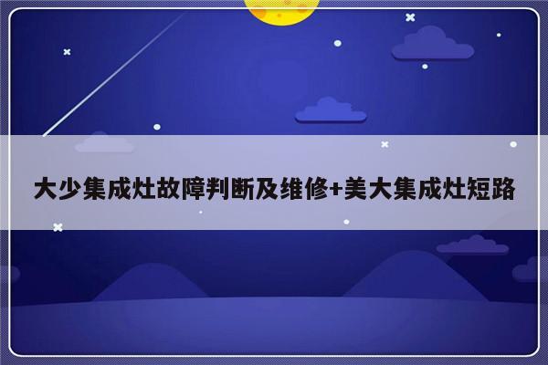 大少集成灶故障判断及维修+美大集成灶短路