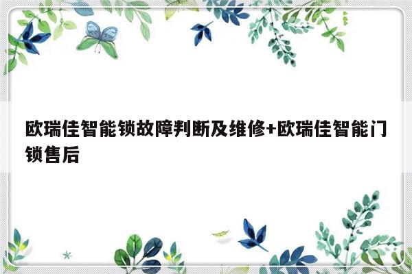 欧瑞佳智能锁故障判断及维修+欧瑞佳智能门锁售后