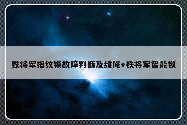 铁将军指纹锁故障判断及维修+铁将军智能锁