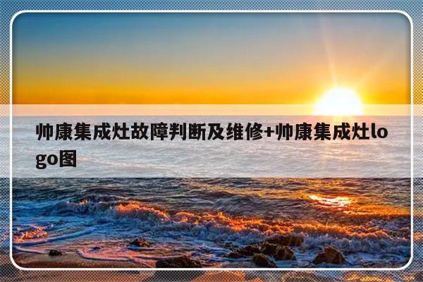 帅康集成灶故障判断及维修+帅康集成灶logo图