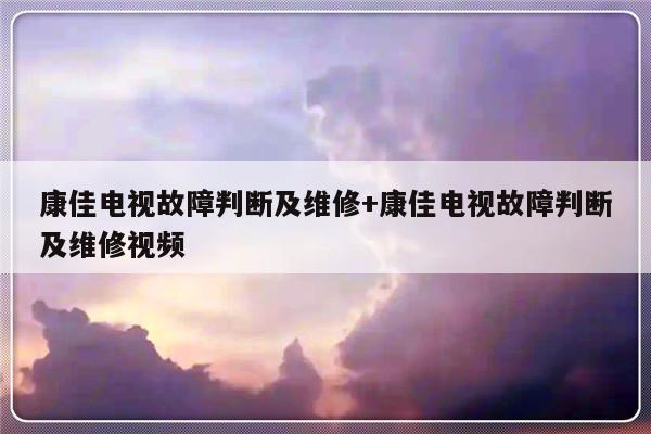 康佳电视故障判断及维修+康佳电视故障判断及维修视频