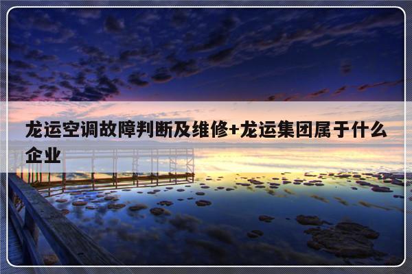 龙运空调故障判断及维修+龙运集团属于什么企业