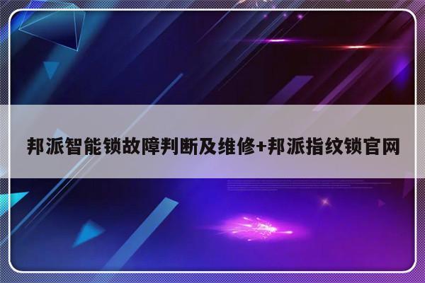 邦派智能锁故障判断及维修+邦派指纹锁官网