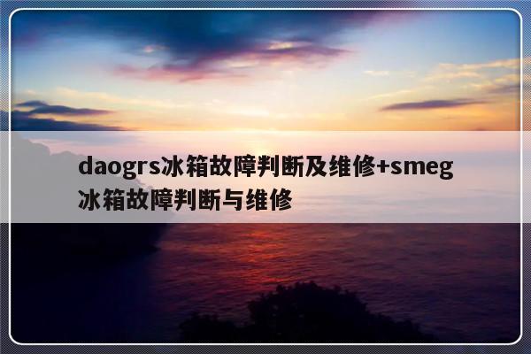 daogrs冰箱故障判断及维修+smeg冰箱故障判断与维修