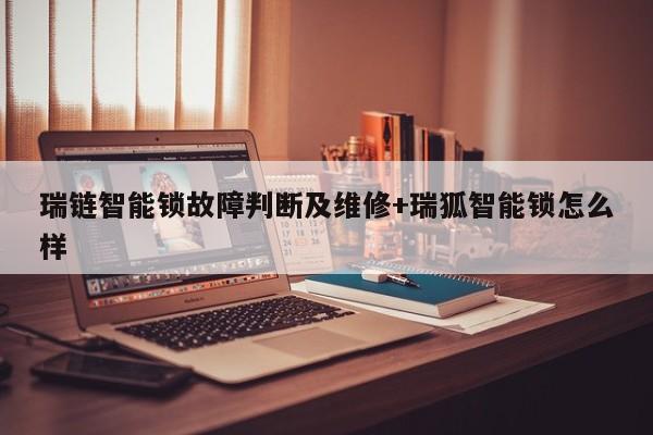 瑞链智能锁故障判断及维修+瑞狐智能锁怎么样