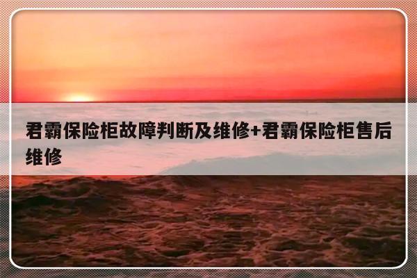 君霸保险柜故障判断及维修+君霸保险柜售后维修