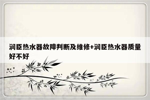 润臣热水器故障判断及维修+润臣热水器质量好不好