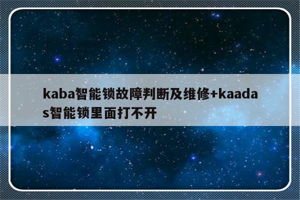 kaba智能锁故障判断及维修+kaadas智能锁里面打不开-313啦实用网