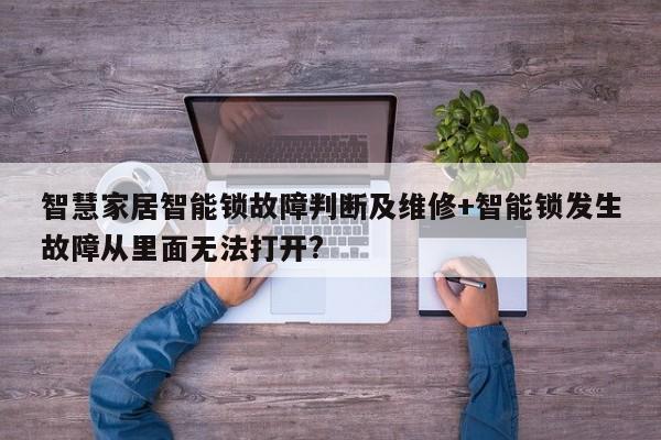 智慧家居智能锁故障判断及维修+智能锁发生故障从里面无法打开?