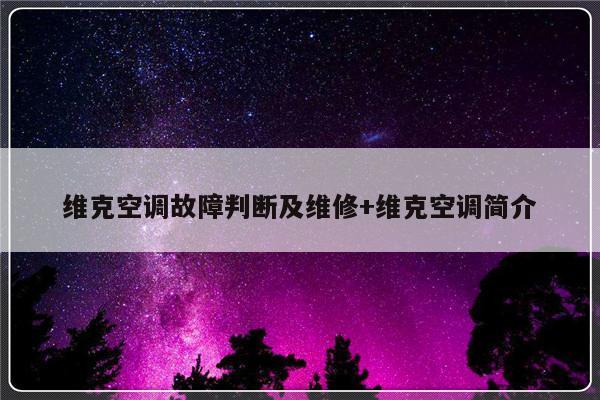 维克空调故障判断及维修+维克空调简介-313啦实用网
