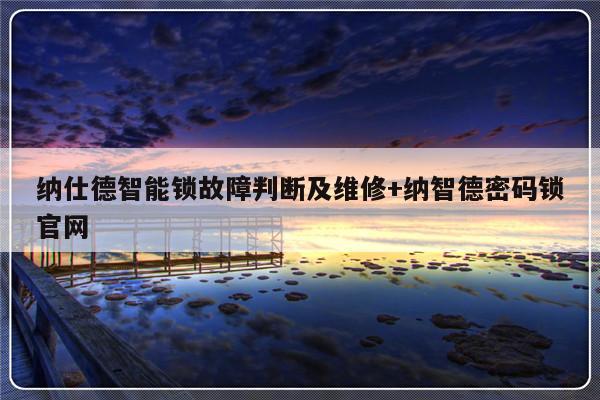 纳仕德智能锁故障判断及维修+纳智德密码锁官网