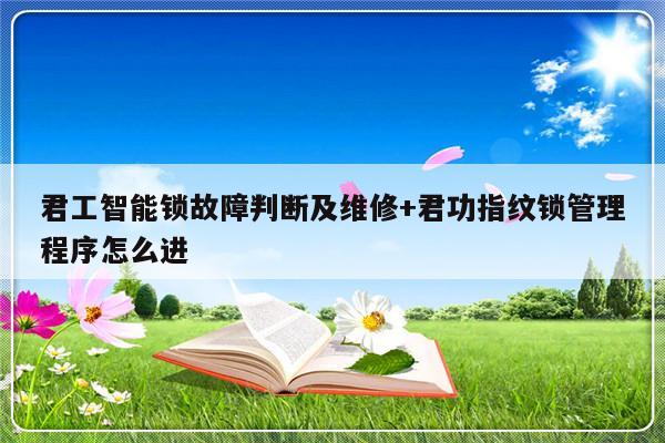 君工智能锁故障判断及维修+君功指纹锁管理程序怎么进