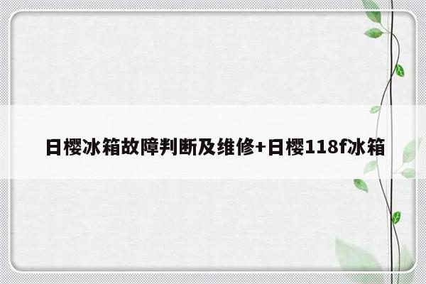 日樱冰箱故障判断及维修+日樱118f冰箱-313啦实用网