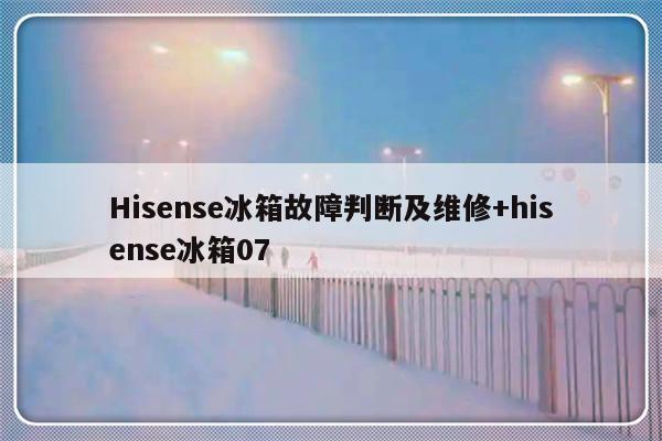 Hisense冰箱故障判断及维修+hisense冰箱07