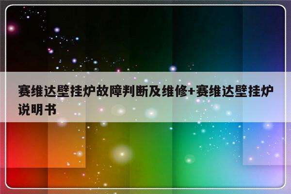 赛维达壁挂炉故障判断及维修+赛维达壁挂炉说明书
