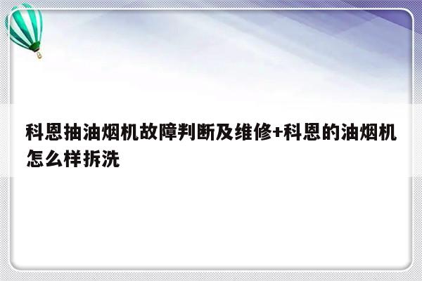科恩抽油烟机故障判断及维修+科恩的油烟机怎么样拆洗